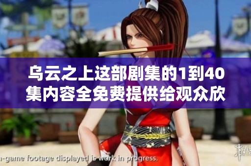 乌云之上这部剧集的1到40集内容全免费提供给观众欣赏与观看