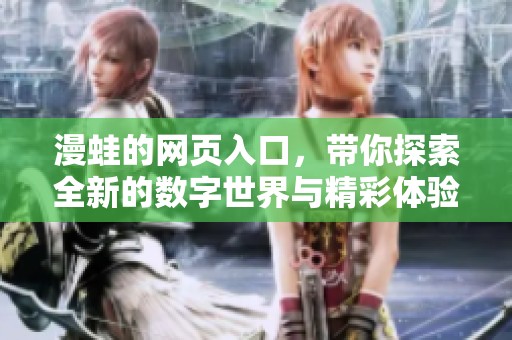 漫蛙的网页入口，带你探索全新的数字世界与精彩体验