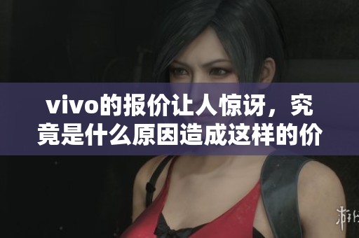 vivo的报价让人惊讶，究竟是什么原因造成这样的价格呢