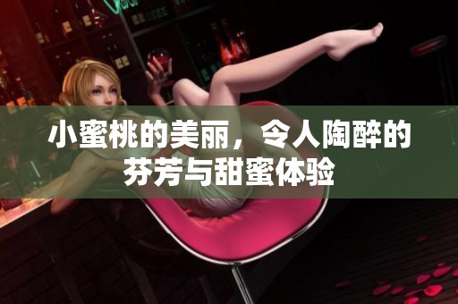 小蜜桃的美丽，令人陶醉的芬芳与甜蜜体验