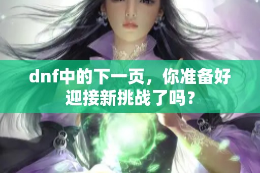 dnf中的下一页，你准备好迎接新挑战了吗？