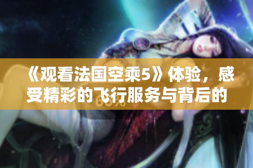 《观看法国空乘5》体验，感受精彩的飞行服务与背后的故事