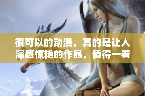 很可以的动漫，真的是让人深感惊艳的作品，值得一看！