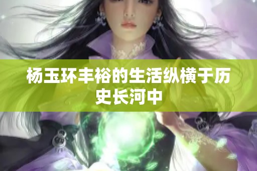 杨玉环丰裕的生活纵横于历史长河中