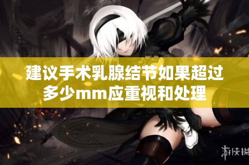 建议手术乳腺结节如果超过多少mm应重视和处理