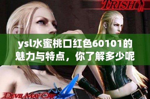 ysl水蜜桃口红色60101的魅力与特点，你了解多少呢？让我们一起探索这款热门色号。