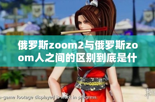 俄罗斯zoom2与俄罗斯zoom人之间的区别到底是什么你知道吗