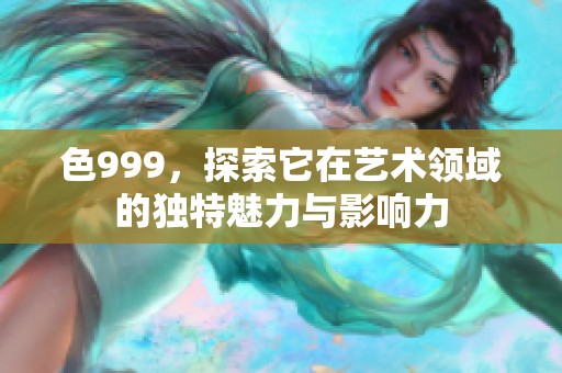 色999，探索它在艺术领域的独特魅力与影响力