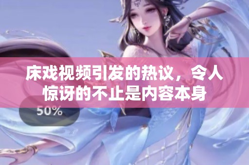床戏视频引发的热议，令人惊讶的不止是内容本身