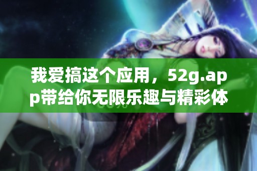 我爱搞这个应用，52g.app带给你无限乐趣与精彩体验