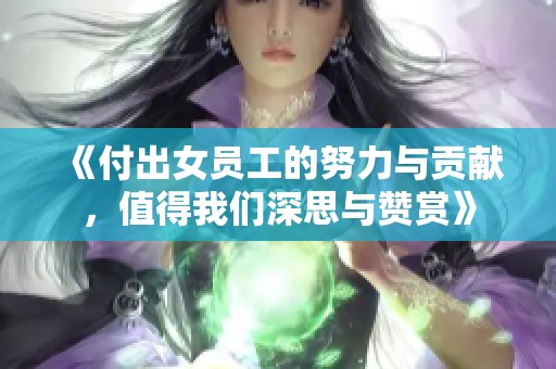 《付出女员工的努力与贡献，值得我们深思与赞赏》
