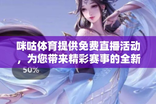 咪咕**提供免费直播活动，为您带来精彩赛事的全新体验