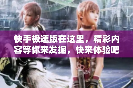快手极速版在这里，精彩内容等你来发掘，快来体验吧！