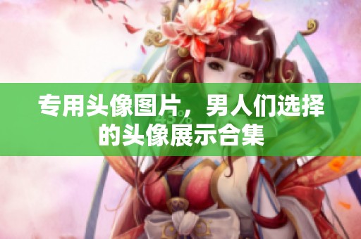 专用头像图片，男人们选择的头像展示合集