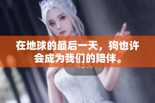 在地球的最后一天，狗也许会成为我们的陪伴。