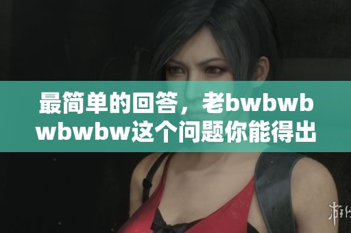 最简单的回答，老bwbwbwbwbw这个问题你能得出吗