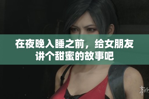 在夜晚入睡之前，给女朋友讲个甜蜜的故事吧