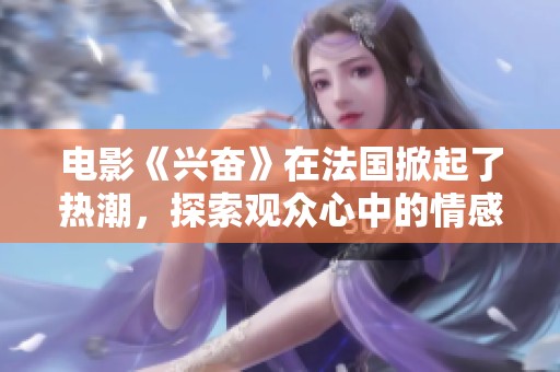 电影《兴奋》在法国掀起了热潮，探索观众心中的情感共鸣
