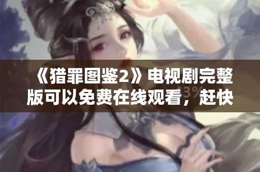 《猎罪图鉴2》电视剧完整版可以免费在线观看，赶快来欣赏精彩内容吧