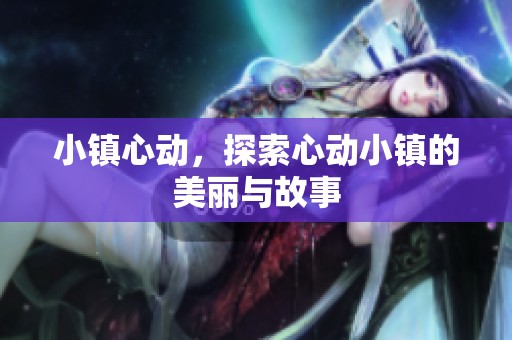 小镇心动，探索心动小镇的美丽与故事
