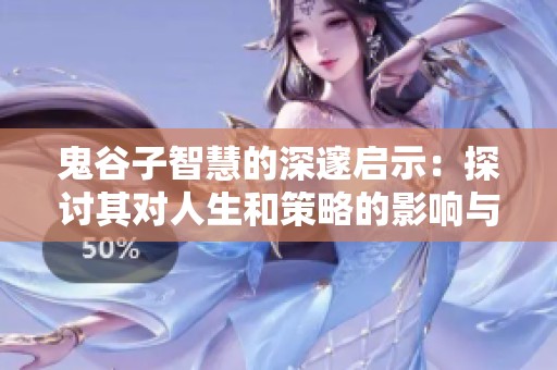 鬼谷子智慧的深邃启示：探讨其对人生和策略的影响与借鉴