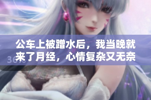 公车上被蹭水后，我当晚就来了月经，心情复杂又无奈