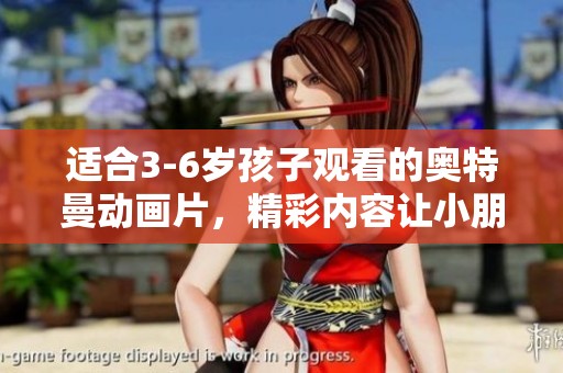适合3-6岁孩子观看的奥特曼动画片，精彩内容让小朋友爱不释手
