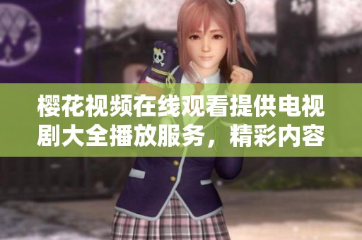 樱花视频在线观看提供电视剧大全播放服务，精彩内容任你尽情观看