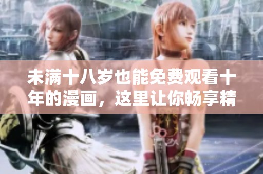 未满十八岁也能免费观看十年的漫画，这里让你畅享精彩内容！