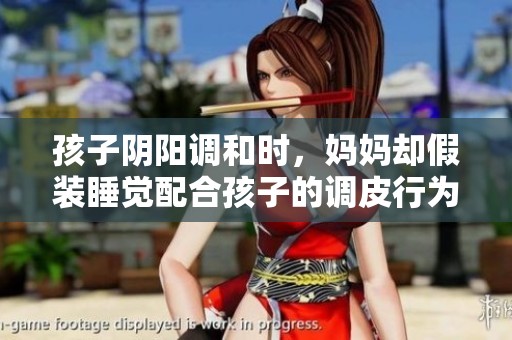 孩子阴阳调和时，妈妈却假装睡觉配合孩子的调皮行为