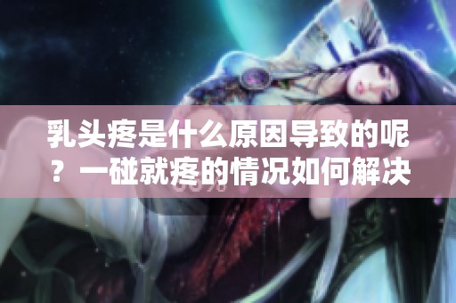 乳头疼是什么原因导致的呢？一碰就疼的情况如何解决？