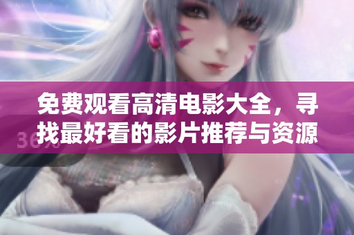 免费观看高清电影大全，寻找最好看的影片推荐与资源分享