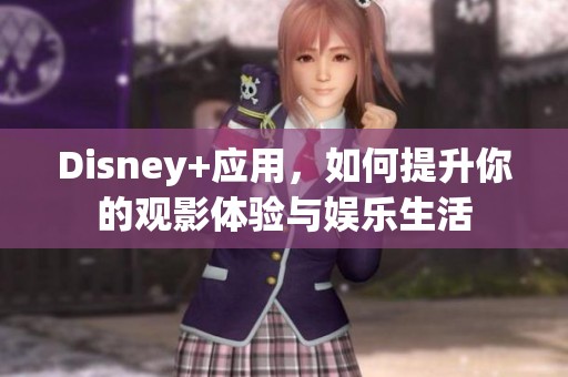 Disney+应用，如何提升你的观影体验与娱乐生活