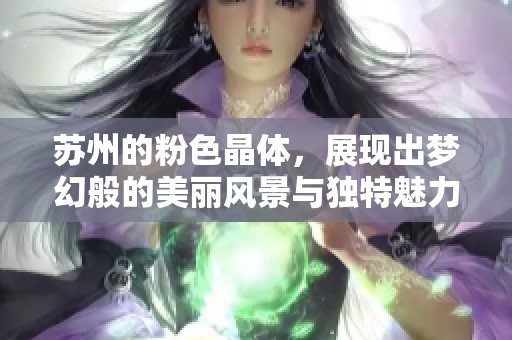 苏州的粉色晶体，展现出梦幻般的美丽风景与独特魅力