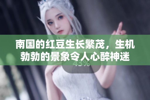 南国的红豆生长繁茂，生机勃勃的景象令人心醉神迷