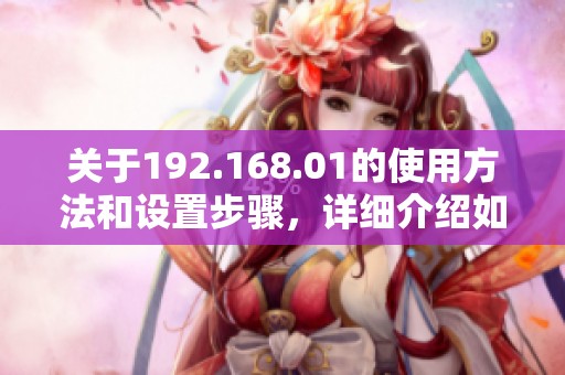 关于192.168.01的使用方法和设置步骤，详细介绍如下
