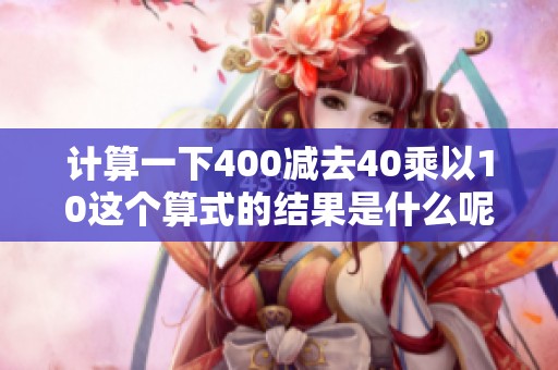 计算一下400减去40乘以10这个算式的结果是什么呢