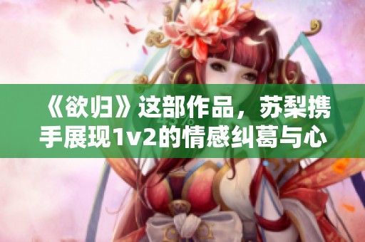 《欲归》这部作品，苏梨携手展现1v2的情感纠葛与心灵归属之旅。