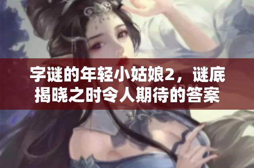 **的年轻小姑娘2，谜底揭晓之时令人期待的答案