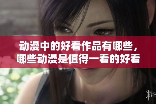 动漫中的好看作品有哪些，哪些动漫是值得一看的好看之作呢