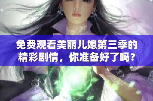 免费观看美丽儿媳第三季的精彩剧情，你准备好了吗？
