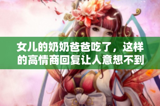 女儿的奶奶爸爸吃了，这样的高情商回复让人意想不到