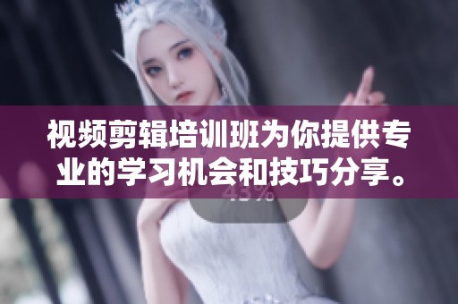 视频剪辑培训班为你提供专业的学习机会和技巧分享。掌握高效剪辑，提升你的创作能力。