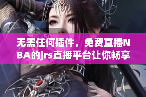 无需任何插件，免费直播NBA的jrs直播平台让你畅享精彩比赛