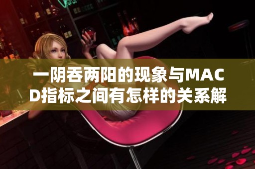 一阴吞两阳的现象与MACD指标之间有怎样的关系解析