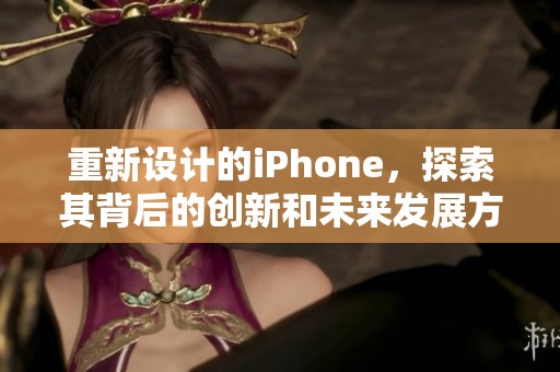 重新设计的iPhone，探索其背后的创新和未来发展方向