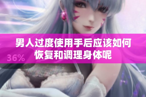 男人过度使用手后应该如何恢复和调理身体呢