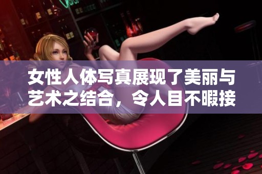女性人体写真展现了美丽与艺术之结合，令人目不暇接的视觉盛宴。