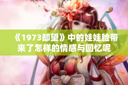 《1973却望》中的娃娃脸带来了怎样的情感与回忆呢