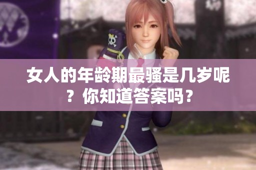 女人的年龄期最骚是几岁呢？你知道答案吗？